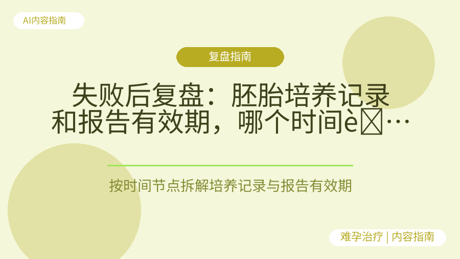 失败后复盘：胚胎培养记录和报告有效期，哪个时间节点最该盯？